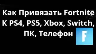 Как Привязать Fortnite К PS4, PS5, Xbox, Switch, ПК, Телефон Полный Гайд