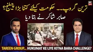 Tareen Group: Big challenge for the government?