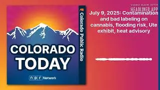 July 9, 2025: Contamination and bad labeling on cannabis, flooding risk, Ute exhibit, heat...