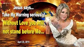 Take My Warning seriously... Without Love you will not stand before Me ❤️ Love Letter from Jesus