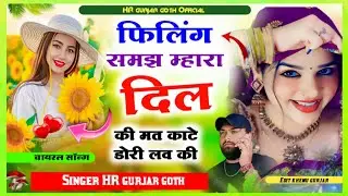 छोरी फिलिंग समझ म्हारा दिल की मत काटे डोरी लव की filing samajh mahara dil ki singer HR gurjar goth