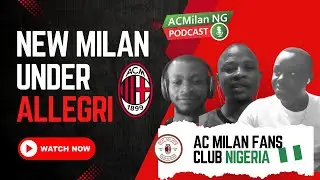New Milan under Allegri | Transfers |  AC Milan Nigeria Podcast EP2