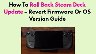 How To Roll Back Steam Deck Update &ndash; Revert Firmware Or OS Version Guide