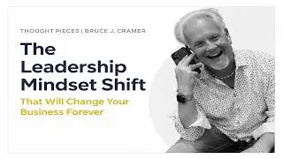 Thought Pieces ｜ Bruce J  Cramer The Leadership Mindset Shift That Will Change Your Business Forever
