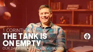 The Tank Is on Empty | 1 Corinthians 1:30 | Our Daily Bread Video Devotional