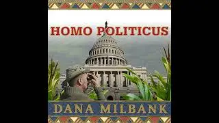 Homo Politicus: The Strange and Scary Tribes That Run Our Government by Dana Milbank