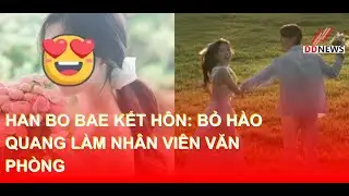 Han Bo Bae kết h&ocirc;n: Bỏ h&agrave;o quang l&agrave;m nh&acirc;n vi&ecirc;n văn ph&ograve;ng | DDN tổng hợp