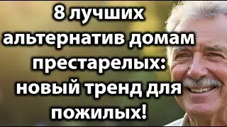 8 лучших альтернатив домам престарелых для пожилых &mdash; новый тренд независимой старости!