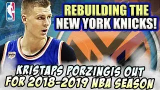 KRISTAPS PORZINGIS OUT FOR 2018-2019 NBA SEASON! REBUILDING THE NEW YORK KNICKS! NBA 2K18 MY LEAGUE