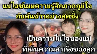 แม่ไอซ์​เผยความรู้สึก​สุดซึ้งกับต้นข้าวและภาคภูมิใจ​ในตัวลูกสาวมากๆ#ต้นข้าวสุปรียา 