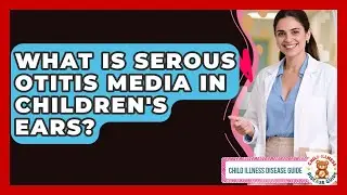 What Is Serous Otitis Media In Children's Ears? - Child Illness Disease Guide