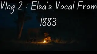 VLOG 2 : Elsa's Vocal From 1883