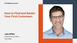 How to Find and Retain Your First Customers by Jake White | The Midday Connect