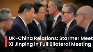 UK&ndash;China Relations: British PM Starmer Meets Chin's President Xi Jinping in Full Bilateral Meeting