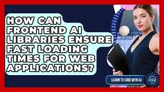 How Can Frontend AI Libraries Ensure Fast Loading Times For Web Applications?