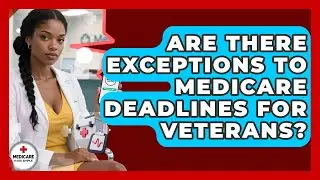Are There Exceptions to Medicare Deadlines for Veterans? | Medicare Made Simple Guide News