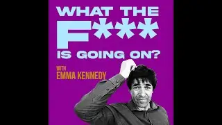 What The F*** Is Going On...? With Emma Kennedy Episode 24