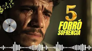 5 Forró Sofrência Pra Você chorar (As Mais Tocadas)