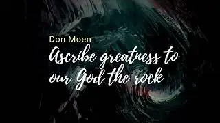 Ascribe greatness to our God the rock  Don Moen    lyrics