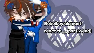 Boboiboy element react to.....(Part 2 end) (⁠ ⁠╹⁠▽⁠╹⁠ ⁠)