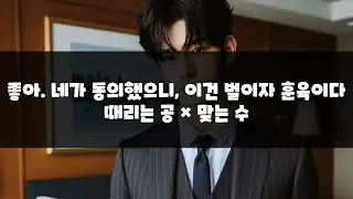 남자 asmr| 좋아. 네가 동의 했으니 이건 벌이자 훈육이다.    | BL | 떄리는 공 x 맞는 수  | 롤플레잉 | Roleplay |