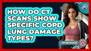 How Do CT Scans Show Specific COPD Lung Damage Types? - COPD Care Collective