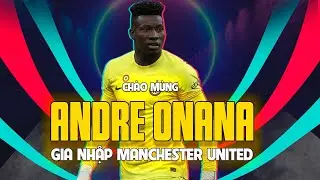 CH&Agrave;O MỪNG ANDRE ONANA GIA NHẬP MANCHESTER UNITED