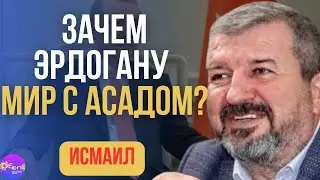 🔥 Исмаил | ЗАЧЕМ ЭРДОГАНУ МИР С АССАДОМ?