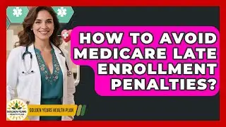 How To Avoid Medicare Late Enrollment Penalties? - Golden Years Health Plan