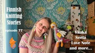 Finnish Knitting Stories - Episode 77: Vaaka, Seela, Love Note and more...