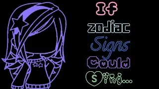 If Zodiac Signs As Girls Could Sing... (Tis not accurate ok ;-;)