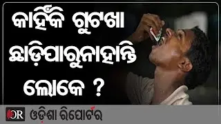 କାହିଁକି ଗୁଟଖା ଛାଡ଼ି ପାରୁନାହାନ୍ତି ଲୋକେ ? | Odisha Reporter