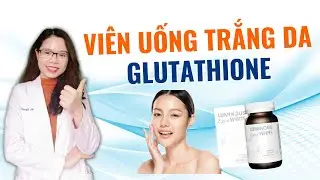 Uống viên uống trắng da glutathione mà da mãi không trắng là do bạn chưa biết điều này-Bác sĩ Nguyên
