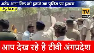 अवैध आरा मिल को हटाने गए पुलिस पर हमला Bhagalpur के Bihpur के Babhangama की घटना,  #TVAngpradesh