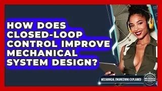 How Does Closed-loop Control Improve Mechanical System Design? - Mechanical Engineering Explained