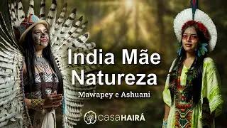 India Mãe Natureza - Mawapey e Ashuani Huni Kuin - Casa Hairá