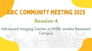 ABIC Community Meeting 2025 | Session 4 | Advanced Imaging Center at HHMI Janelia Research Campus