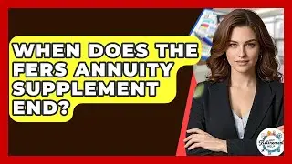 When Does The FERS Annuity Supplement End? - Get Retirement Help