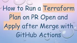 How to Run a Terraform Plan on PR Open and Apply after Merge with GitHub Actions