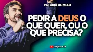 PE. FÁBIO DE MELO - PEDIR A DEUS O QUE QUER OU O QUE PRECISA - REFLEXÃO