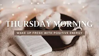 Thursday Morning Music | Wake up Soft and Fresh with Positive Energy
