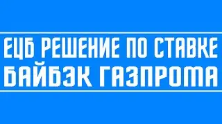 Решения по ставке ЕЦБ (QE) + ЦБ Англии + Газпром (вероятный байбэк) + ЦБ Японии