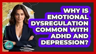 Why Is Emotional Dysregulation Common With ADHD And Depression? - Managing Your ADHD