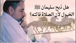 هل ذبح سليمان ﷺ الخيول لأن الصلاة فاتته؟