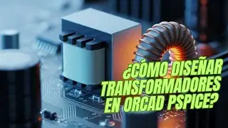 &iquest;C&oacute;mo dise&ntilde;ar un transformador en OrCAD PSpice con el MPE? | Tutorial completo