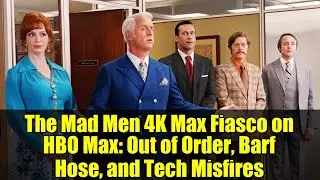 The Mad Men 4K Max Fiasco on HBO Max: Out of Order, Barf Hose, and Tech Misfires