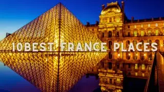 Unveiling France's Charm: Explore the Best 10 Places France Travel Guide
