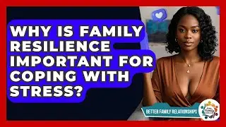Why Is Family Resilience Important For Coping With Stress? - Better Family Relationships