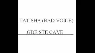Tatisha (Bad Voice)  GDE STE CAVE