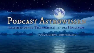 SENSITIVA UNIVERSE&reg; Podcast Astrowissen | Lilith in den 12 Tierkreiszeichen des Horoskops &hearts;
